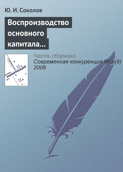 Воспроизводство основного капитала и конкурентоспособность экономики России в условиях глобализации мирового хозяйства (продолжение) - Ю. И. Соколов