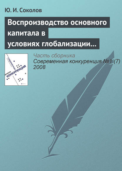 Воспроизводство основного капитала в условиях глобализации мирового хозяйства и конкурентоспособность экономики России - Ю. И. Соколов