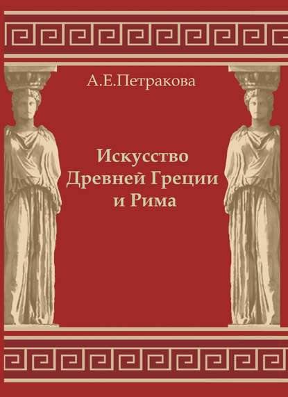 Искусство Древней Греции и Рима: учебно-методическое пособие - А. Е. Петракова