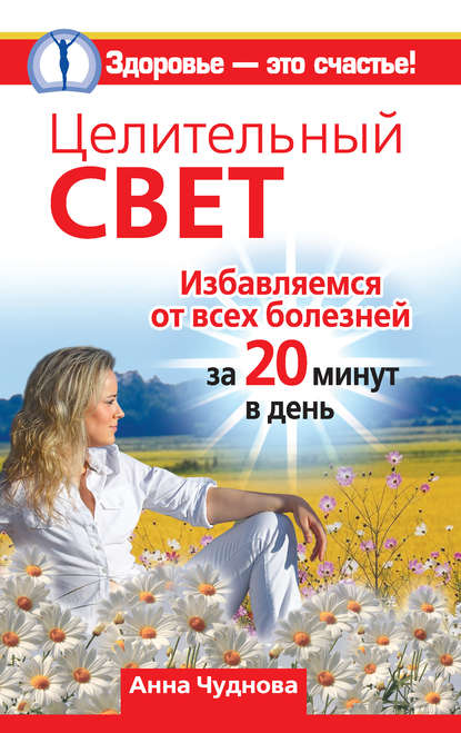 Целительный свет. Избавляемся от всех болезней за 20 минут в день — Анна Чуднова