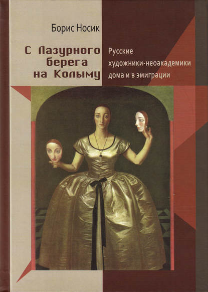 С Лазурного Берега на Колыму. Русские художники-неоакадемики дома и в эмиграции - Борис Носик