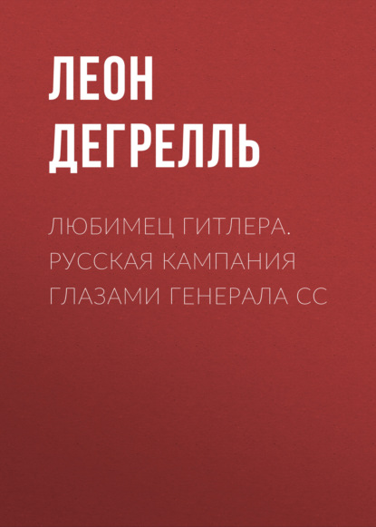 Любимец Гитлера. Русская кампания глазами генерала СС — Леон Дегрелль