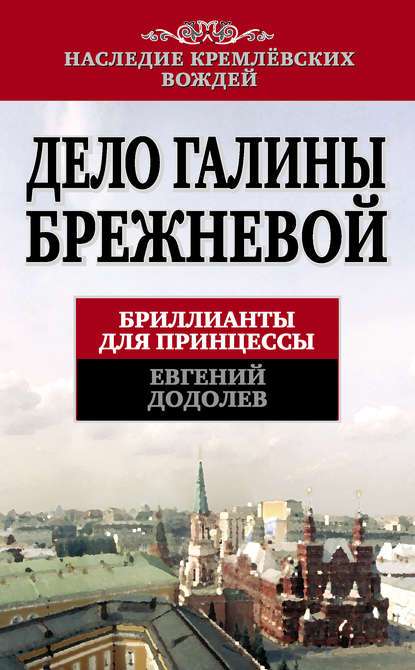 Дело Галины Брежневой. Бриллианты для принцессы — Евгений Додолев