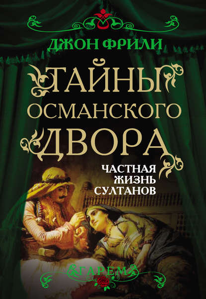 Тайны Османского двора. Частная жизнь султанов — Джон Фрили