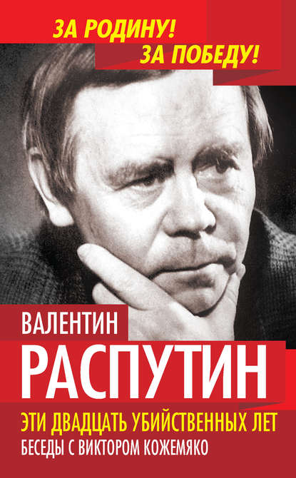 Эти двадцать убийственных лет. Беседы с Виктором Кожемяко — Валентин Распутин