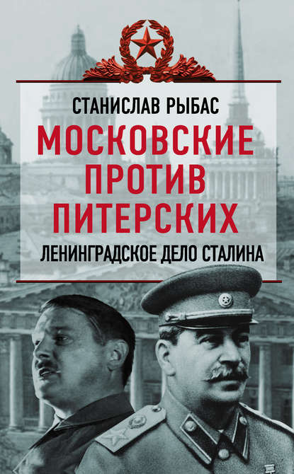 Московские против питерских. Ленинградское дело Сталина - Святослав Рыбас