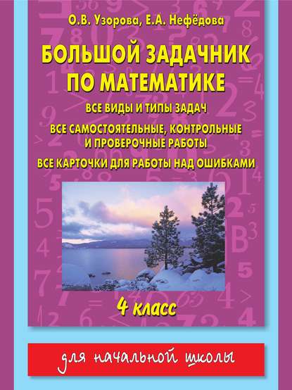 Большой задачник по математике. Все виды и типы задач, все самостоятельные, контрольные и проверочные работы, все карточки для работы над ошибками. 4 класс — О. В. Узорова