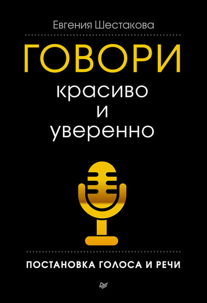 Говори красиво и уверенно. Постановка голоса и речи - Евгения Шестакова