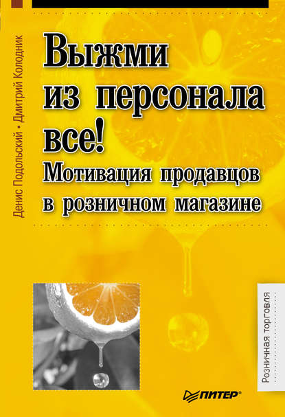 Выжми из персонала всё! Мотивация продавцов в розничном магазине - Денис Подольский