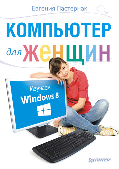 Компьютер для женщин. Изучаем Windows 8 - Евгения Пастернак