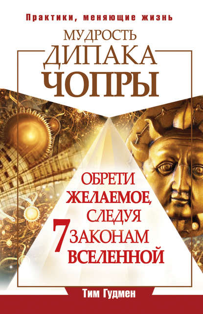 Мудрость Дипака Чопры. Обрети желаемое, следуя 7 законам Вселенной - Тим Гудмен