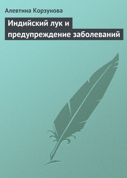 Индийский лук и предупреждение заболеваний - Алевтина Корзунова