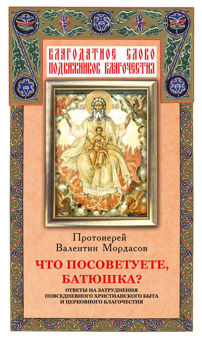 Что посоветуете, батюшка? Ответы на затруднения повседневного христианского быта и церковного благочестия - Группа авторов