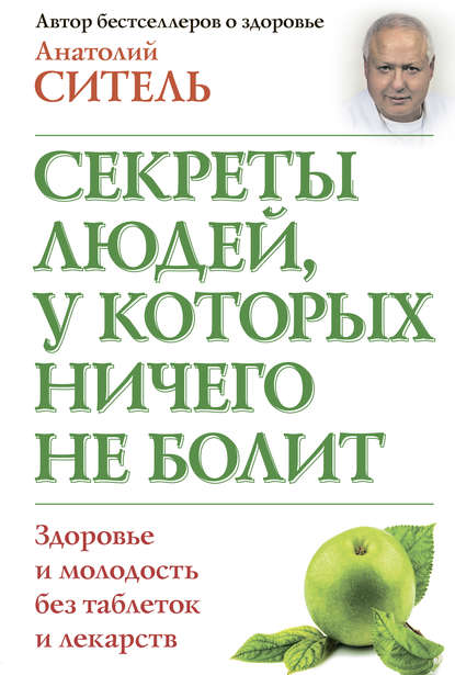 Секреты людей, у которых ничего не болит - Анатолий Ситель