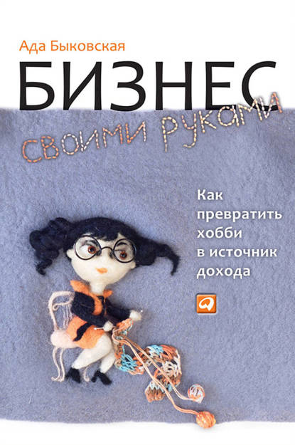 Бизнес своими руками. Как превратить хобби в источник дохода — Ада Быковская