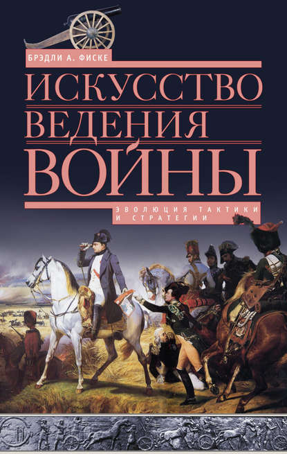 Искусство ведения войны. Эволюция тактики и стратегии - Брэдли А. Фиске