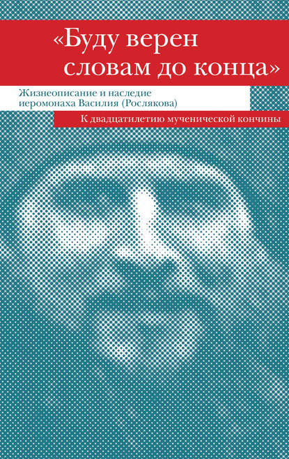 «Буду верен словам до конца». Жизнеописание и наследие иеромонаха Василия (Рослякова) - Сборник