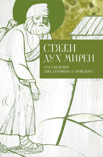 Стяжи дух мирен. Наставления прп. Серафима Саровского - Группа авторов