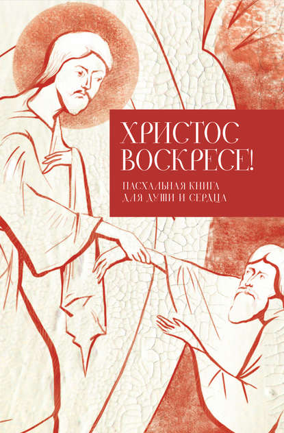 Христос воскресе! Пасхальная книга для души и сердца - Группа авторов