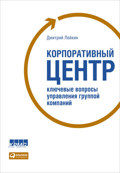 Корпоративный центр. Ключевые вопросы управления группой компаний - Дмитрий Лейкин