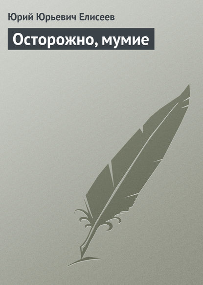 Осторожно, мумие — Ю. Ю. Елисеев