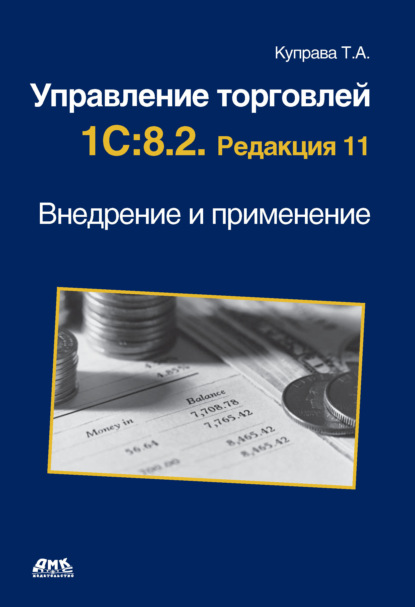 Управление торговлей 1С:8.2. Редакция 11. Внедрение и применение - Т. А. Куправа