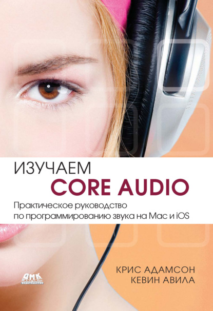 Изучаем Core Audio. Практическое руководство по программированию звука на Mac и iOS - Кевин Авила