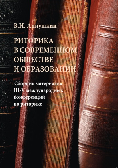 Риторика в современном обществе и образовании. Сборник материалов III-V Международных конференций по риторике — Сборник статей