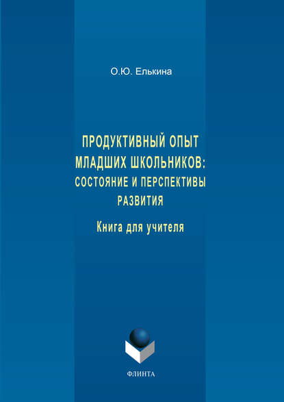 Продуктивный опыт младших школьников: состояние и перспективы развития. Книга для учителя - О. Ю. Елькина