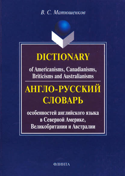 Dictionary of Americanisms, Canadianisms, Briticisms and Australianisms. Англо-русский словарь особенностей английского языка в Северной Америке, Великобритании и Австралии - В. С. Матюшенков