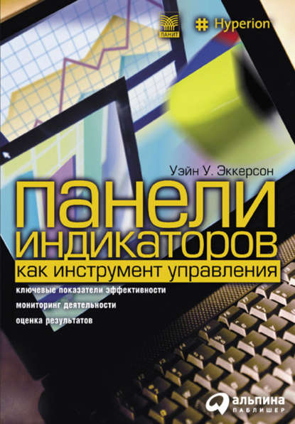 Панели индикаторов как инструмент управления. Ключевые показатели эффективности, мониторинг деятельности, оценка результатов — Уэйн У. Эккерсон