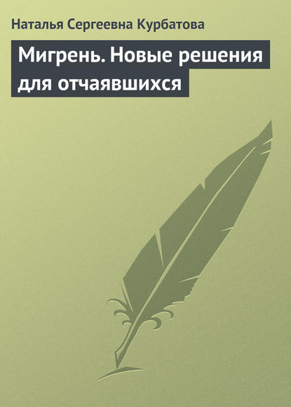 Мигрень. Новые решения для отчаявшихся - Наталья Сергеевна Курбатова