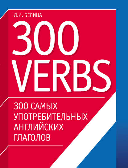 300 самых употребительных английских глаголов. 300 verbs - Л. И. Белина