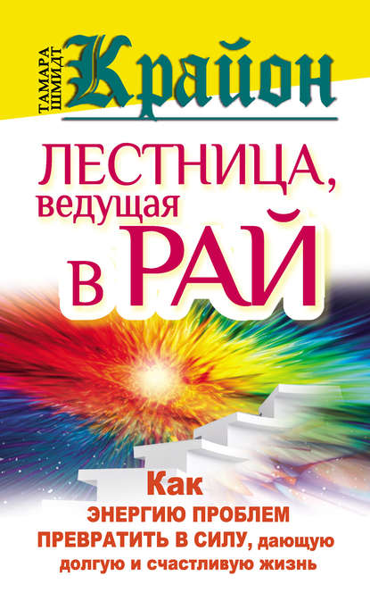 Крайон. Лестница, ведущая в Рай. Как энергию проблем превратить в силу, дающую долгую и счастливую жизнь — Тамара Шмидт