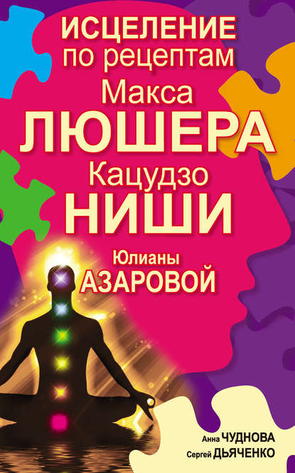 Исцеление по рецептам Макса Люшера, Кацудзо Ниши, Юлианы Азаровой - Сергей Дьяченко