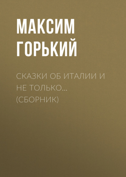 Сказки об Италии и не только… (сборник) — Максим Горький