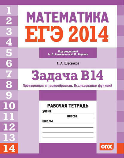 ЕГЭ 2014. Математика. Задача B14. Производная и первообразная. Исследование функций. Рабочая тетрадь — С. А. Шестаков