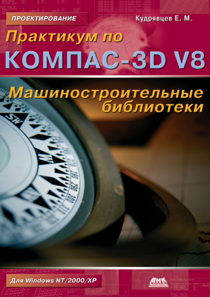 Практикум по КОМПАС-3D V8: машиностроительные библиотеки - Е. М. Кудрявцев