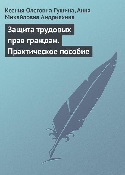 Защита трудовых прав граждан. Практическое пособие - Ксения Олеговна Гущина