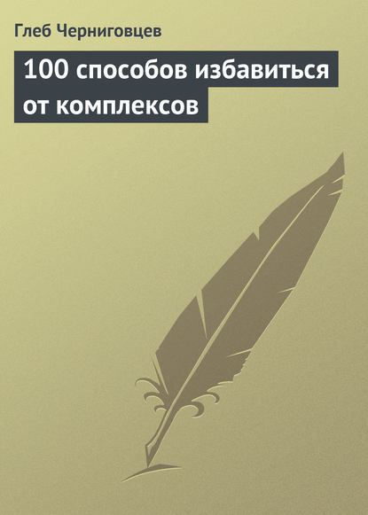 100 способов избавиться от комплексов - Глеб Черниговцев