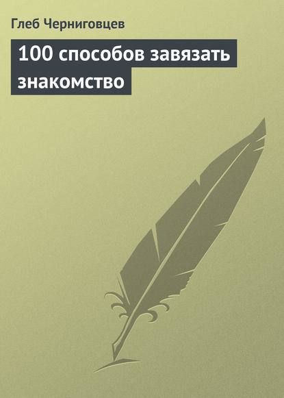 100 способов завязать знакомство — Глеб Черниговцев