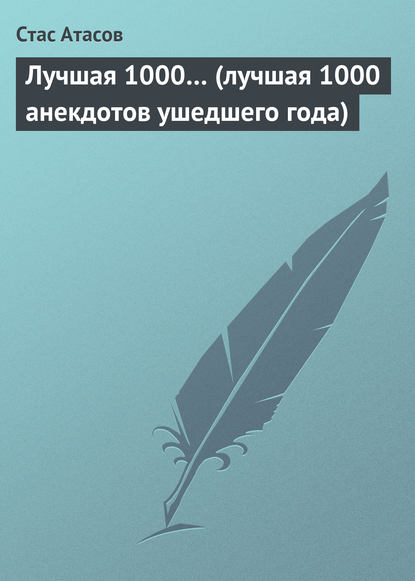 Лучшая 1000… (лучшая 1000 анекдотов ушедшего года) - Стас Атасов