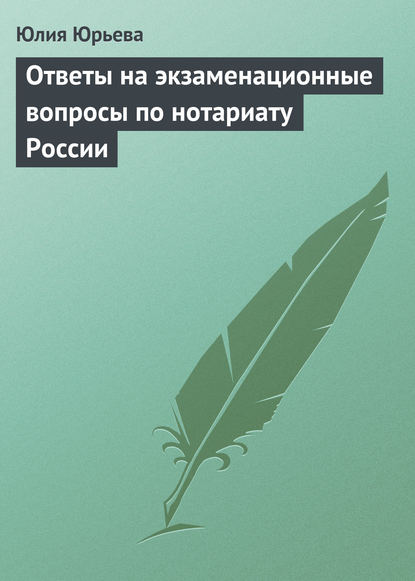 Ответы на экзаменационные вопросы по нотариату России — Юлия Юрьева