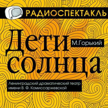 Дети Солнца (спектакль) - Максим Горький