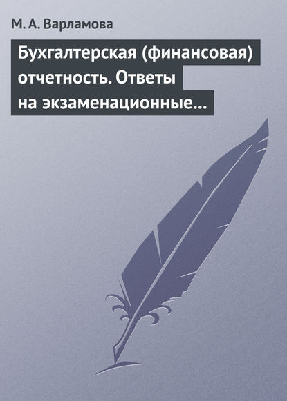 Бухгалтерская (финансовая) отчетность. Ответы на экзаменационные билеты - М. А. Варламова