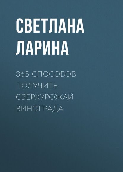 365 способов получить сверхурожай винограда — Светлана Ларина