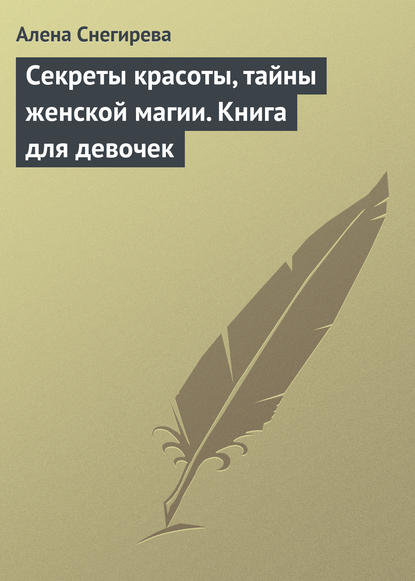 Секреты красоты, тайны женской магии. Книга для девочек — Алена Снегирева