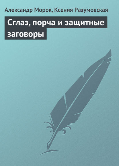 Сглаз, порча и защитные заговоры - Александр Морок