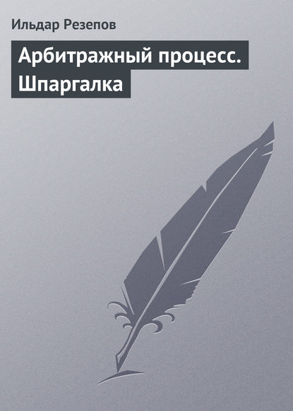 Арбитражный процесс. Шпаргалка — Ильдар Резепов