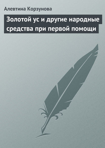 Золотой ус и другие народные средства при первой помощи - Алевтина Корзунова